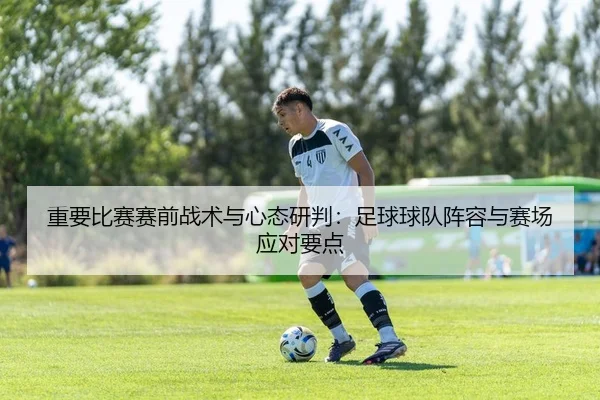 重要比赛赛前战术与心态研判：足球球队阵容与赛场应对要点